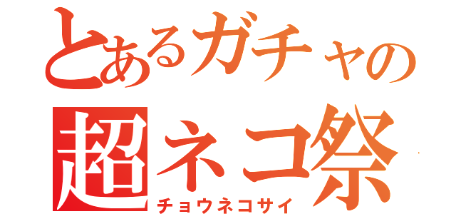 とあるガチャの超ネコ祭（チョウネコサイ）