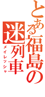 とある福島の迷列車（メイレッシャ）