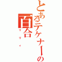 とあるテケナーの百合（リリィ）