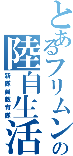 とあるフリムン達の陸自生活（新隊員教育隊）