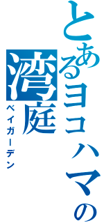 とあるヨコハマの湾庭（ベイガーデン）