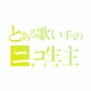 とある歌い手のニコ生主（竜兵衛）