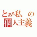 とある私の個人主義（）