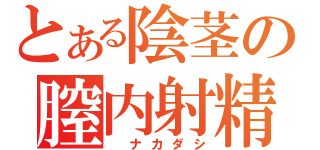 とある陰茎の膣内射精（　ナカダシ）