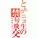 とあるニコ生の禁句飛交（なまほうそう）