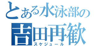 とある水泳部の吉田再歓（スケジュール）