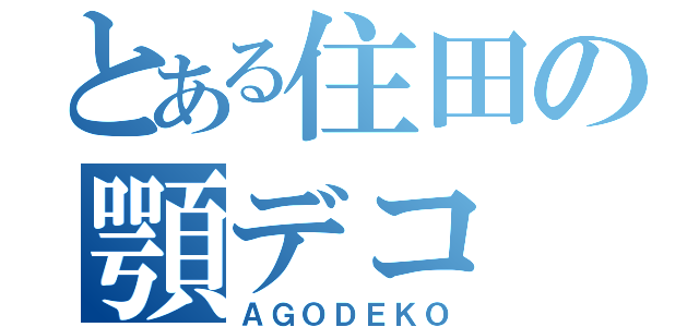 とある住田の顎デコ（ＡＧＯＤＥＫＯ）