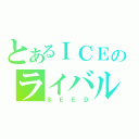 とあるＩＣＥのライバル（ＳＥＥＤ）