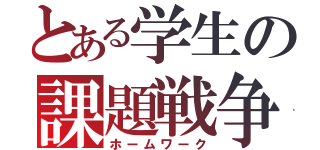 とある学生の課題戦争（ホームワーク）