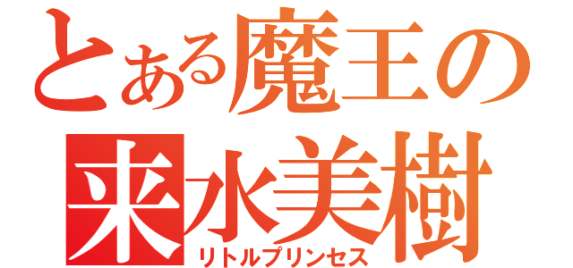 とある魔王の来水美樹（リトルプリンセス）