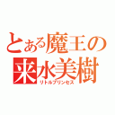 とある魔王の来水美樹（リトルプリンセス）