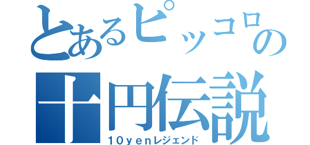 とあるピッコロの十円伝説（１０ｙｅｎレジェンド）