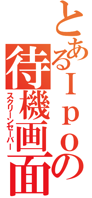 とあるＩｐｏｄの待機画面（スクリーンセーバー）