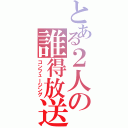 とある２人の誰得放送（コンフュージング）