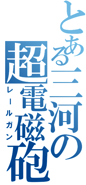 とある三河の超電磁砲（レールガン）