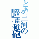 とある三河の超電磁砲（レールガン）