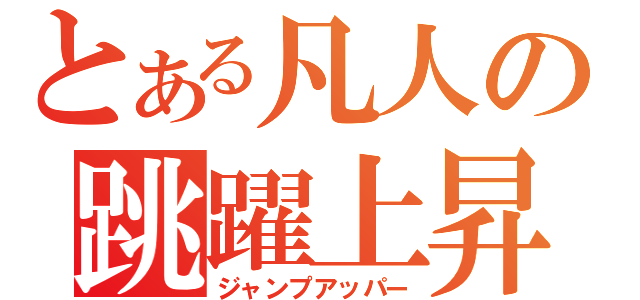 とある凡人の跳躍上昇（ジャンプアッパー）