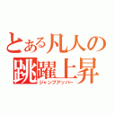 とある凡人の跳躍上昇（ジャンプアッパー）