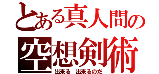 とある真人間の空想剣術（出来る　出来るのだ）