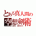 とある真人間の空想剣術（出来る　出来るのだ）