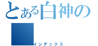 とある白神の（インデックス）