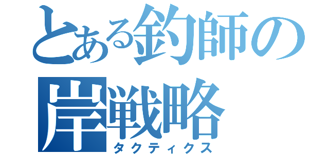 とある釣師の岸戦略（タクティクス）