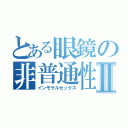 とある眼鏡の非普通性交Ⅱ（インモラルセックス）