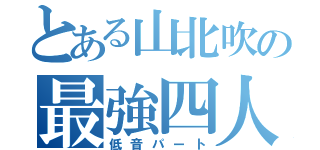 とある山北吹の最強四人組（低音パート）