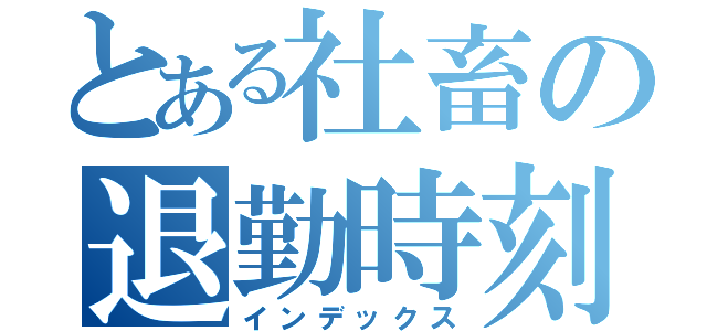 とある社畜の退勤時刻（インデックス）