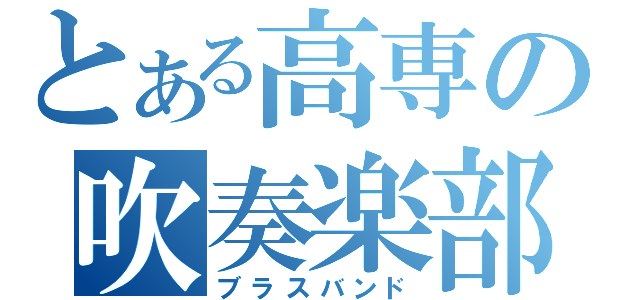 とある高専の吹奏楽部（ブラスバンド）