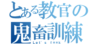 とある教官の鬼畜訓練（Ｌｅｔ'ｓ ｆ＊＊ｋ）