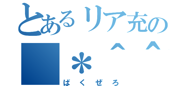 とあるリア充の（＊＾＾＊）（ばくぜろ）