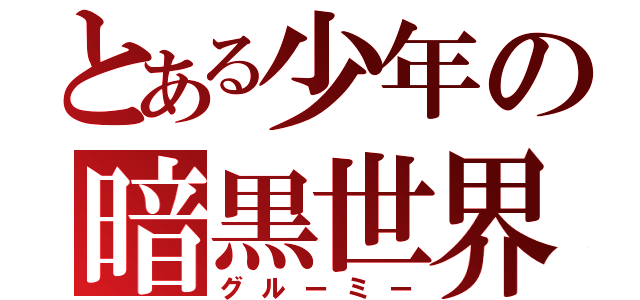 とある少年の暗黒世界（グルーミー）