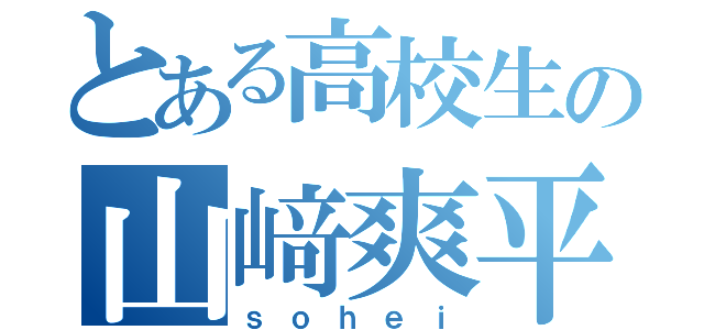 とある高校生の山﨑爽平（ｓｏｈｅｉ）