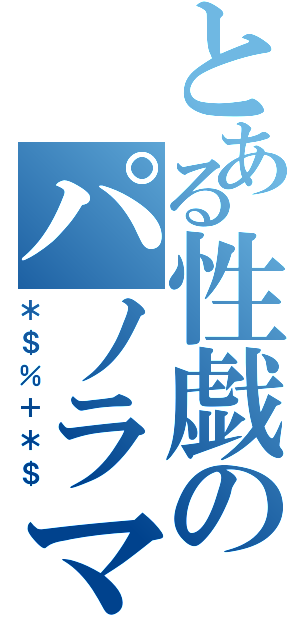 とある性戯のパノラマン（＊＄％＋＊＄）