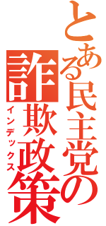 とある民主党の詐欺政策（インデックス）