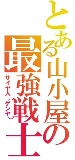 とある山小屋の最強戦士（サイヤ人（ゲンヤ））