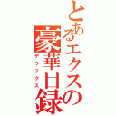 とあるエクスの豪華目録（デラックス）