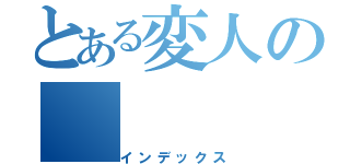 とある変人の（インデックス）