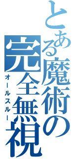 とある魔術の完全無視（オールスルー）