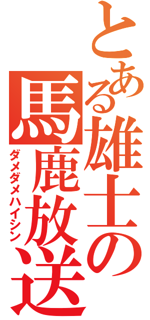 とある雄士の馬鹿放送（ダメダメハイシン）