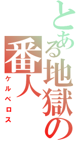 とある地獄の番人（ケルベロス）