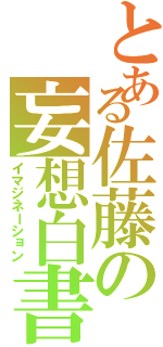 とある佐藤の妄想白書（イマジネーション）