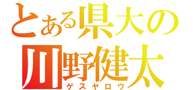 とある県大の川野健太（ゲスヤロウ）