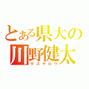 とある県大の川野健太（ゲスヤロウ）