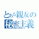 とある親友の秘密主義（家庭の事情がな）