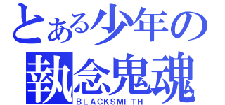 とある少年の執念鬼魂（ＢＬＡＣＫＳＭＩＴＨ）