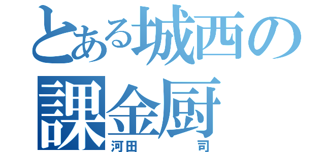 とある城西の課金厨（河田    司）