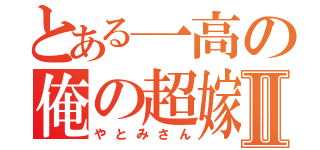 とある一高の俺の超嫁Ⅱ（やとみさん）