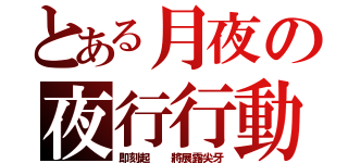 とある月夜の夜行行動之血液搜捕（即刻起  將展露尖牙）